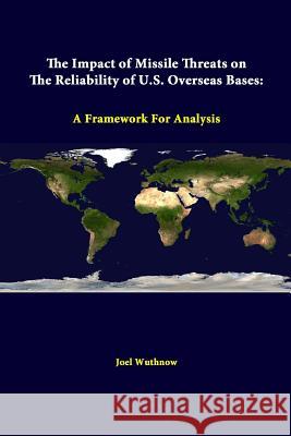 The Impact Of Missile Threats On The Reliability Of U.S. Overseas Bases: A Framework For Analysis Wuthnow, Joel 9781312322691