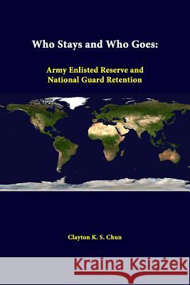 Who Stays And Who Goes: Army Enlisted Reserve And National Guard Retention Chun, Clayton K. S. 9781312325401