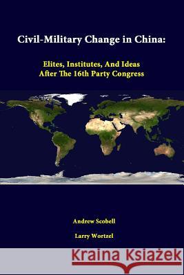 Civil-Military Change In China: Elites, Institutes, And Ideas After The 16th Party Congress Scobell, Andrew 9781312329652 Lulu.com