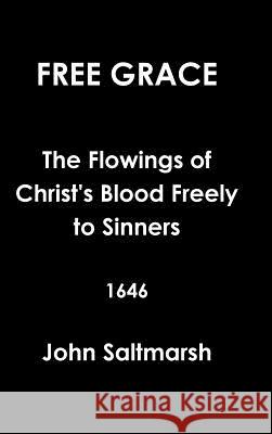 Free Grace the Flowings of Christ's Blood Freely to Sinners 1646 John Saltmarsh 9781312332393 Lulu.com