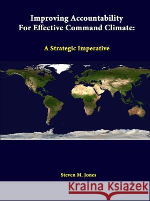 Improving Accountability For Effective Command Climate: A Strategic Imperative Jones, Steven M. 9781312334762 Lulu.com