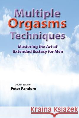 Multiple Orgasms Techniques: Mastering the Art of Extended Ecstasy for Men Peter Pandore 9781312335646 Lulu.com