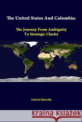 The United States And Colombia: The Journey From Ambiguity To Strategic Clarity Marcella, Gabriel 9781312339712 Lulu.com