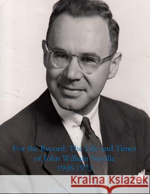 For the Record: the Life and Times of John William Neville 1908-1973 John G. Neville 9781312340480