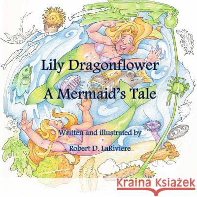 Lily Dragonflower: A Mermaid's Tale Robert D. LaRiviere 9781312341593