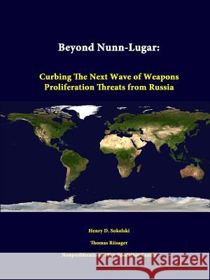 Beyond Nunn-Lugar: Curbing the Next Wave of Weapons Proliferation Threats from Russia Henry D. Sokolski, Thomas Riisager 9781312342002 Lulu.com