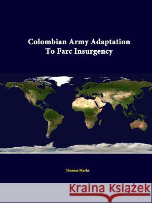 Colombian Army Adaptation To Farc Insurgency Marks, Thomas 9781312342187