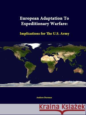 European Adaptation to Expeditionary Warfare: Implications for the U.S. Army Andrew Dorman, Strategic Studies Institute 9781312342347