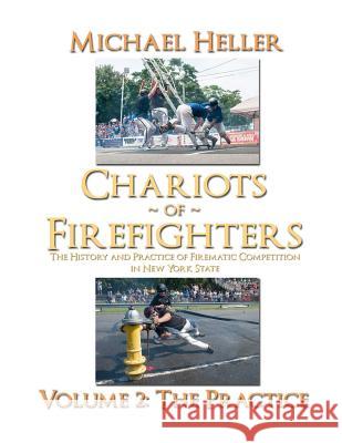 Chariots of Firefighters: Volume II: The Practice, the History and Practice of Firematic Competition in New York State Michael Heller (Tel-Aviv University) 9781312345003