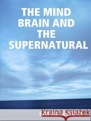 THE Mind Brain and the Supernatural EZEKIEL G, ADETUNJI 9781312346093