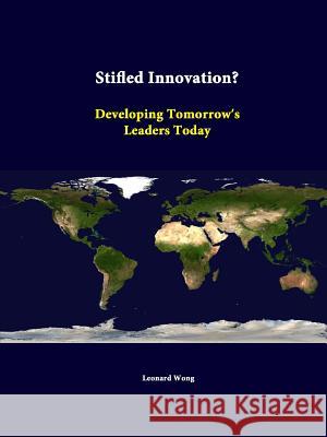 Stifled Innovation? Developing Tomorrow's Leaders Today Leonard Wong, Strategic Studies Institute 9781312347915