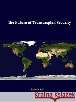 The Future Of Transcaspian Security Blank, Stephen J. 9781312348028 Lulu.com