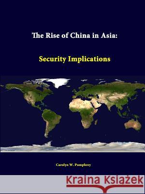 The Rise of China in Asia: Security Implications Carolyn W. Pumphrey, Strategic Studies Institute 9781312348165 Lulu.com