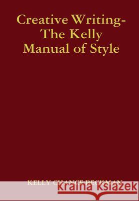 Creative Writing-the Kelly Manual of Style Kelly Chance Beckman 9781312351998