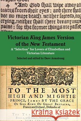 Victorian King James Version of the New Testament: A Selection for Lovers of Elizabethan and Victorian Literature Dave Armstrong 9781312358300