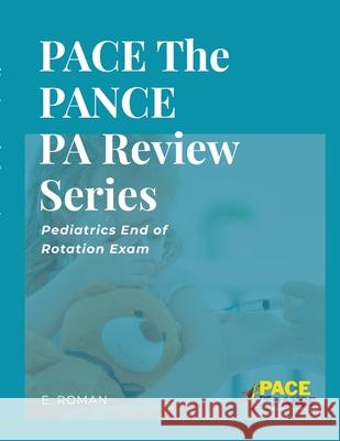 PACE The PANCE PA Review Series: Pediatrics End of Rotation Exam Eric A Roman 9781312360631 Lulu.com