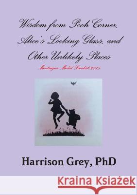 Wisdom from Pooh Corner, Alice's Looking Glass, and Other Unlikely Places Good-bye to One I Love Harrison Grey 9781312367708