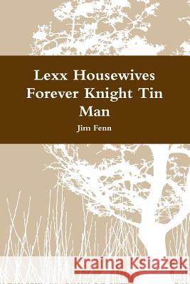 Lexx Housewives Forever Knight Tin Man Jim Fenn 9781312368439 Lulu.com
