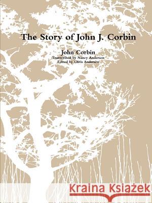 The Story of John J. Corbin John Corbin Chris Anderson Nancy Anderson 9781312372344 Lulu.com