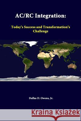 Ac/Rc Integration: Today's Success and Transformation's Challenge Jr., Dallas D. Owens, Strategic Studies Institute 9781312376205 Lulu.com