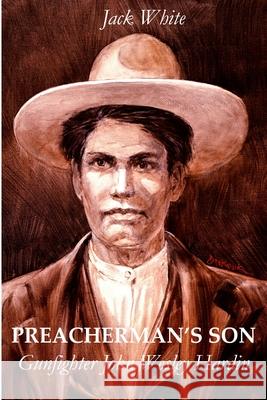 Preacherman's Son: Gunfighter John Wesley Hardin Jack White 9781312376410 Lulu.com