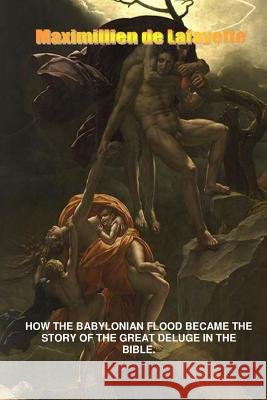 How the Babylonian Flood Became the Story of the Great Deluge in the Bible Maximillien D 9781312376502 Lulu.com