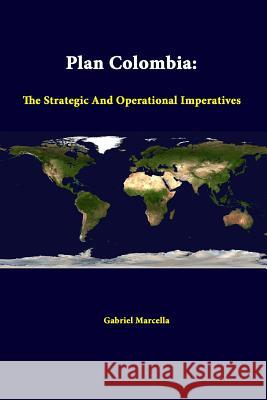 Plan Colombia: the Strategic and Operational Imperatives Gabriel Marcella, Strategic Studies Institute 9781312376649 Lulu.com