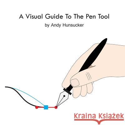 A Visual Guide To The Pen Tool Hunsucker, Andy 9781312379763