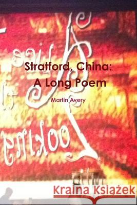 Stratford, China: A Long Poem Martin Avery 9781312380585 Lulu.com
