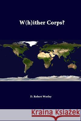 W(H)Ither Corps? D. Robert Worley, Strategic Studies Institute 9781312382183