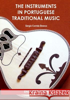 The Instruments in Portuguese Traditional Music Sergio Correia Branco 9781312383999