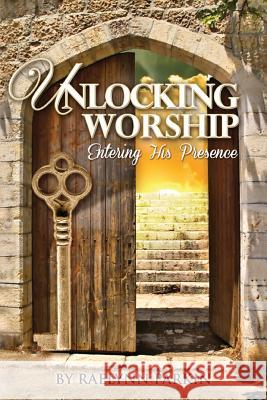 Unlocking Worship: Entering His Presence Raelynn Parkin   9781312390553