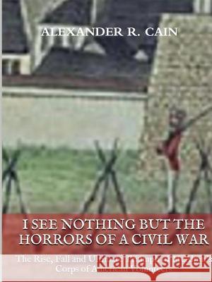 I See Nothing But the Horrors of a Civil War Alexander Cain 9781312398726 Lulu.com