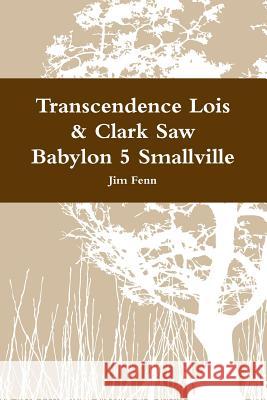 Transcendence Lois & Clark Saw Babylon 5 Smallville Jim Fenn 9781312404304 Lulu.com