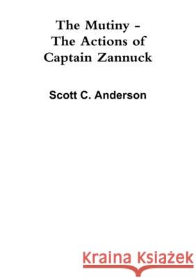 The Mutiny - The Actions of Captain Zannuck Scott C Anderson 9781312407909 Lulu.com