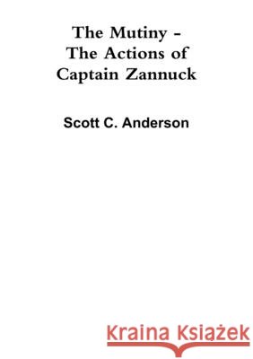 The Mutiny - The Actions of Captain Zannuck Scott C Anderson 9781312407909