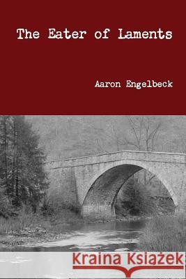 The Eater of Laments Aaron Engelbeck 9781312410862 Lulu.com