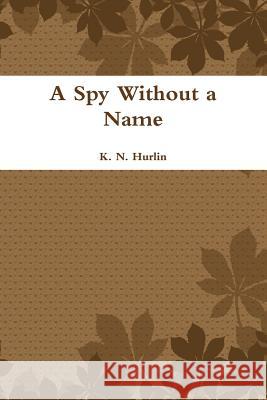 A Spy Without a Name K. N. Hurlin 9781312412323 Lulu.com
