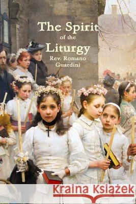 The Spirit of the Liturgy Romano Guardini 9781312413672 Lulu.com