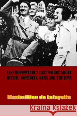 Leni Riefenstahl's Last Words About Hitler, Goebbels, Nazis and the Jews Maximillien De Lafayette 9781312416369 Lulu.com