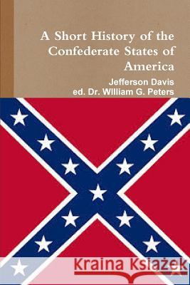 A Short HIstory of the Confederate States of America Davis, Jefferson 9781312424098 Lulu.com