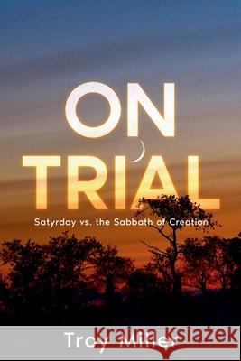On Trial: Satyrday vs. the Sabbath of Creation Troy Miller 9781312431317 Lulu.com