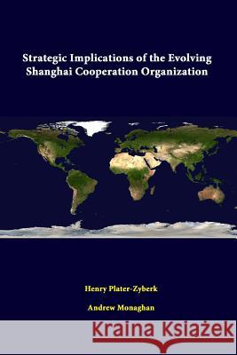 Strategic Implications of the Evolving Shanghai Cooperation Organization Strategic Studies Institute Henry Plater-Zyberk Andrew Monaghan 9781312431454 Lulu.com