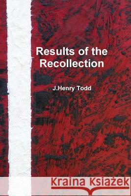 Results of the Recollection J.Henry Todd 9781312432284