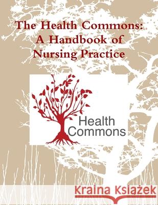 The Health Commons: A Handbook of Nursing Practice Kathleen M Clark 9781312433878