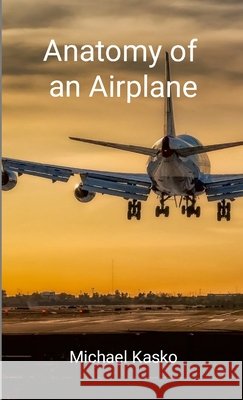 Anatomy of an Airplane Michael Kasko 9781312434363 Lulu.com