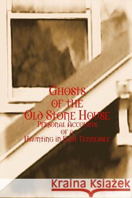Ghosts of The Old Stone House: Personal Accounts of a Haunting in East Tennessee Williford, Rebecca June 9781312436527 Lulu.com