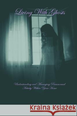 Living With Ghosts Understanding and Managing Paranormal Activity Within Your Home Williford, Rebecca June 9781312439092