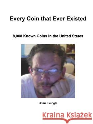 Every Coin that Ever Existed Swingle, Brian 9781312439528 Lulu.com