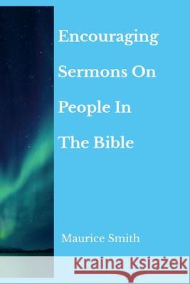 Encouraging Sermons On People In The Bible Maurice Smith 9781312440067